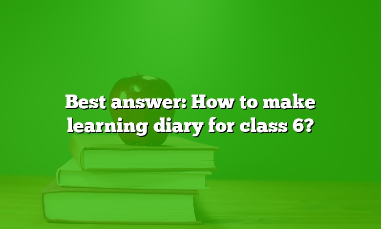 Best answer: How to make learning diary for class 6?