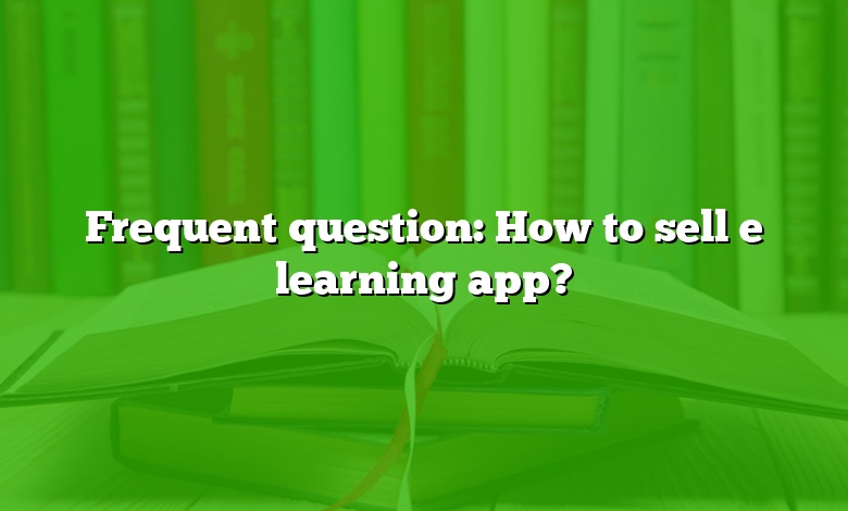 Frequent question: How to sell e learning app?