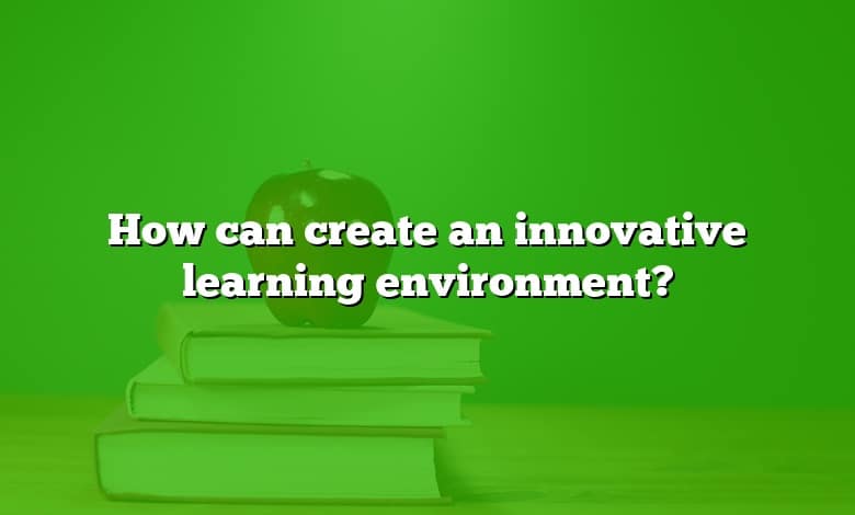 How can create an innovative learning environment?