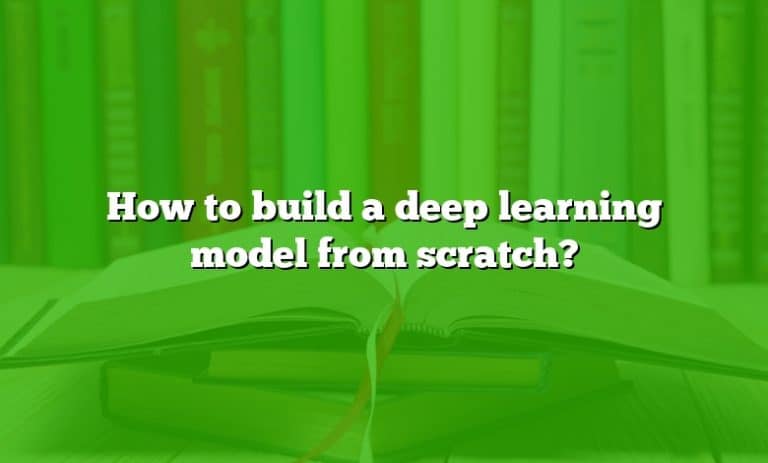 How To Build A Deep Learning Model From Scratch?