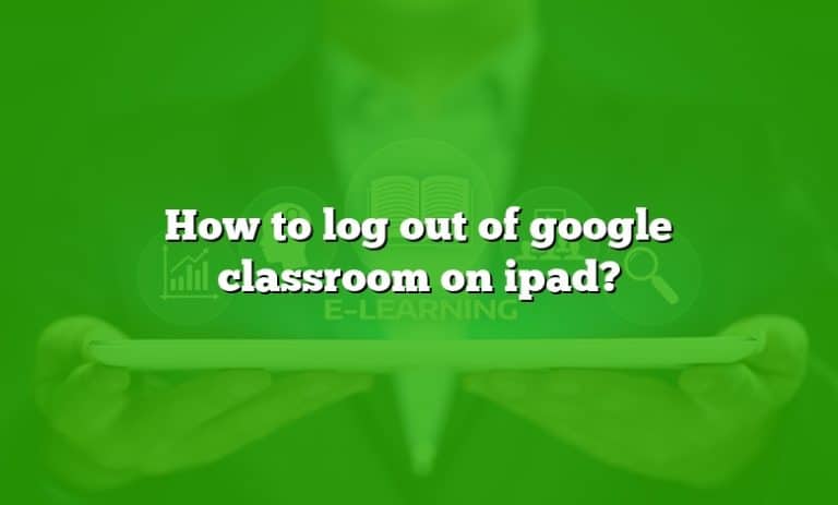 how to log out of google classroom app on ipad