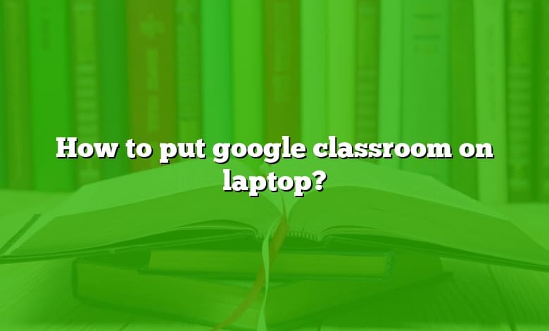 How to put google classroom on laptop?