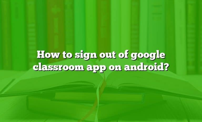 how to sign out of google classroom on android