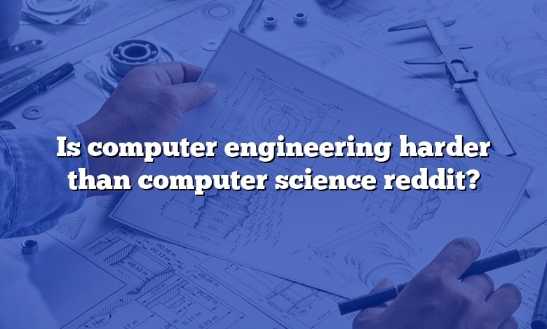 Is Computer Engineering Harder Than Computer Science Reddit 