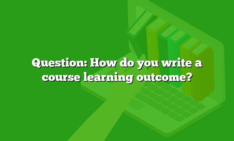 Question: How do you write a course learning outcome?