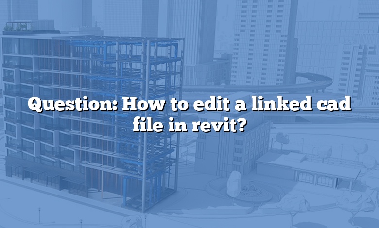 Question: How to edit a linked cad file in revit?