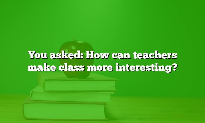 You asked: How can teachers make class more interesting?