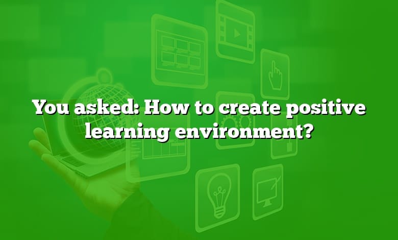 You asked: How to create positive learning environment?