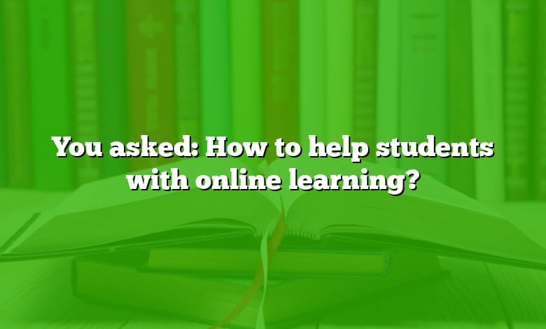 You asked: How to help students with online learning?