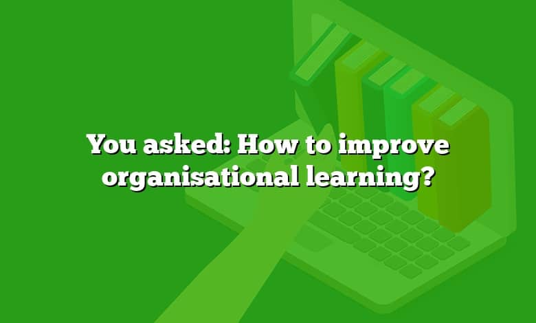 You asked: How to improve organisational learning?