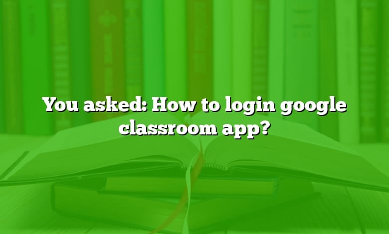 You asked: How to login google classroom app?