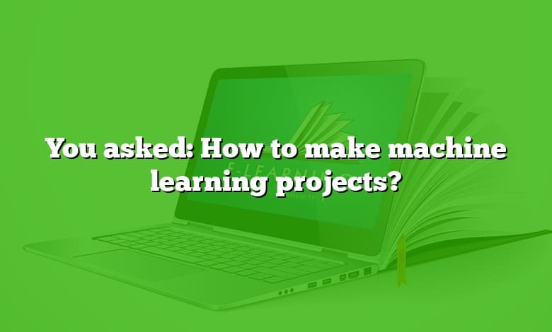 You asked: How to make machine learning projects?