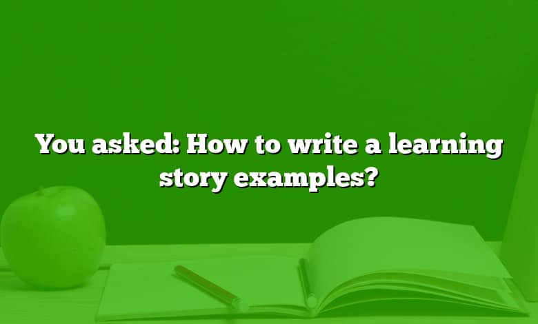 You asked: How to write a learning story examples?